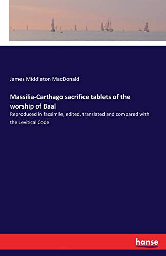 Massilia-Carthago sacrifice tablets of the worship of Baal: Reproduced in facsimile, edited, translated and compared with the Levitical Code